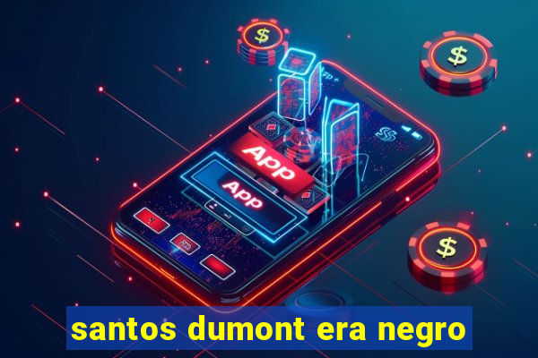 santos dumont era negro